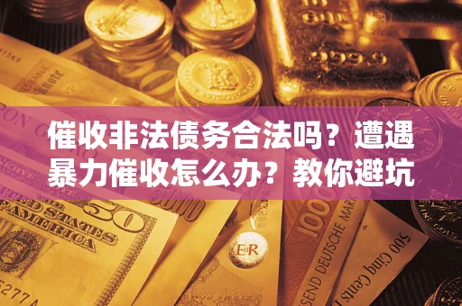 北京催收非法债务合法吗？遭遇暴力催收怎么办？教你避坑指南！