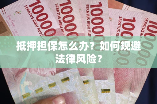 北京抵押担保怎么办？如何规避法律风险？