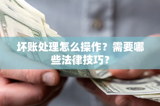 北京坏账处理怎么操作？需要哪些法律技巧？