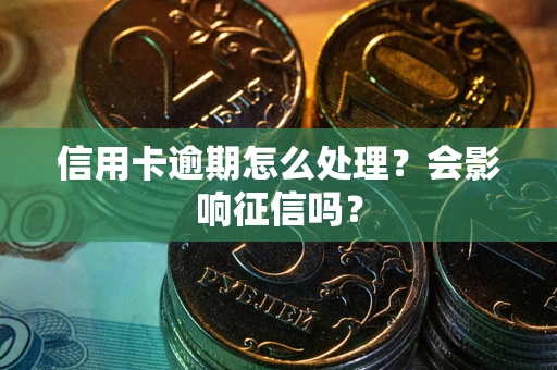 北京信用卡逾期怎么处理？会影响征信吗？
