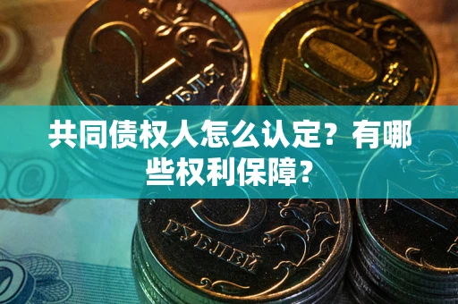 北京共同债权人怎么认定？有哪些权利保障？