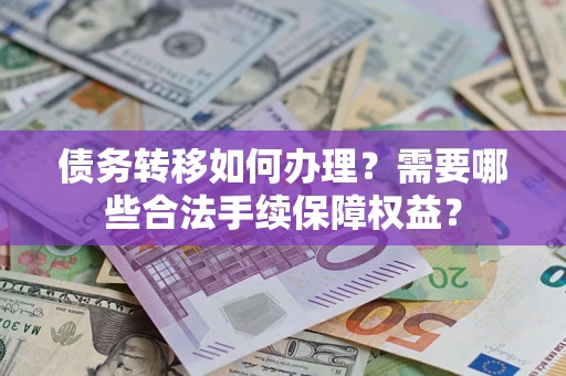 北京债务转移如何办理？需要哪些合法手续保障权益？