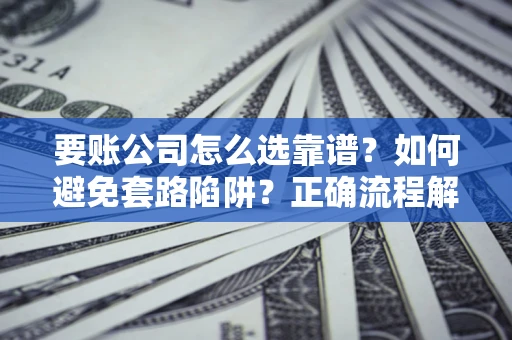 北京要账公司怎么选靠谱？如何避免套路陷阱？正确流程解析