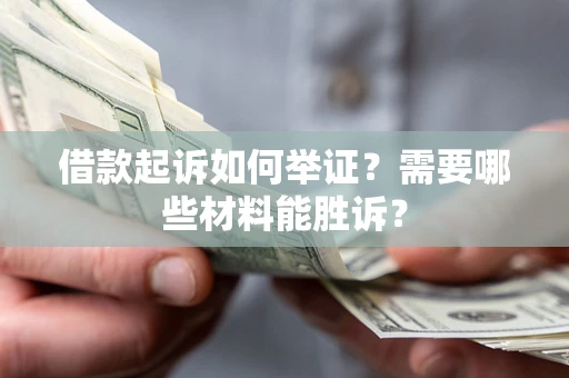北京借款起诉如何举证？需要哪些材料能胜诉？