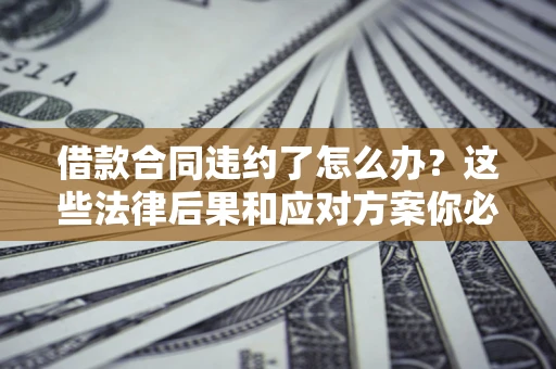 北京借款合同违约了怎么办？这些法律后果和应对方案你必须知道