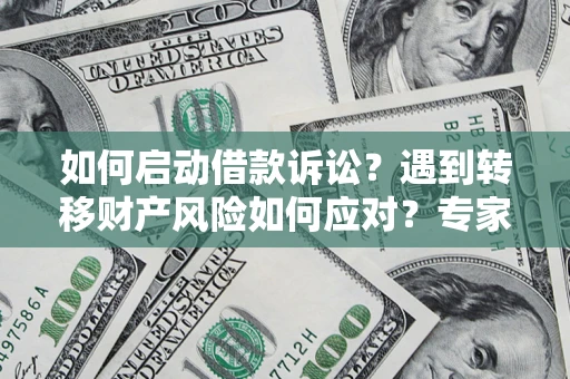 北京如何启动借款诉讼？遇到转移财产风险如何应对？专家解局支招