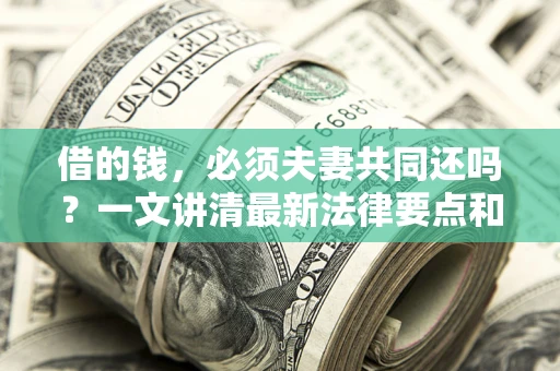 北京借的钱，必须夫妻共同还吗？一文讲清最新法律要点和避坑指南