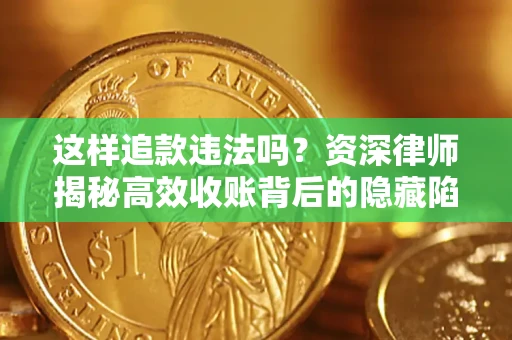 北京这样追款违法吗？资深律师揭秘高效收账背后的隐藏陷阱