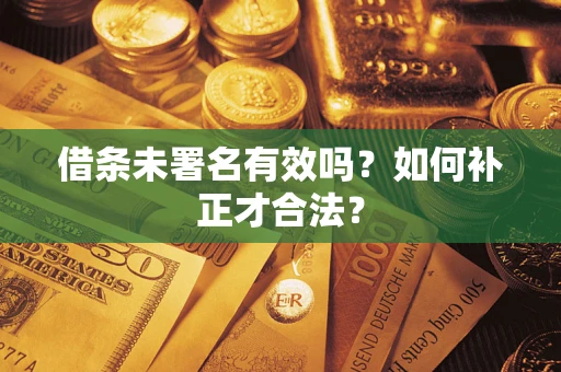 北京借条未署名有效吗？如何补正才合法？