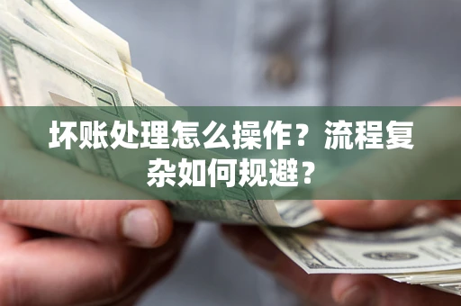 北京坏账处理怎么操作？流程复杂如何规避？