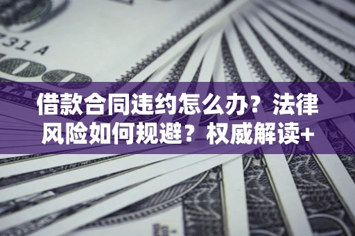 北京借款合同违约怎么办?法律风险如何规避?权威解读+实用指南 北京借款合同违约怎么办?法律风险如何规避?权威解读+实用指南