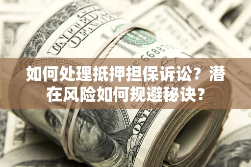 北京如何处理抵押担保诉讼？潜在风险如何规避秘诀？