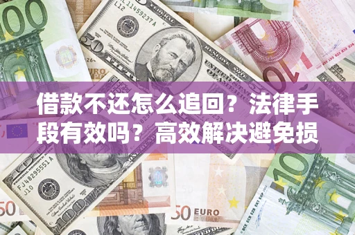 北京借款不还怎么追回？法律手段有效吗？高效解决避免损失