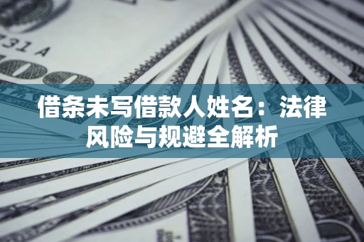 北京借条未写借款人姓名：法律风险与规避全解析