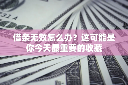 北京借条无效怎么办？这可能是你今天最重要的收藏