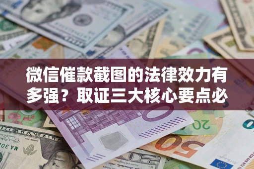 北京微信催款截图的法律效力有多强？取证三大核心要点必须知道！