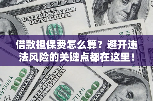 北京借款担保费怎么算？避开违法风险的关键点都在这里！