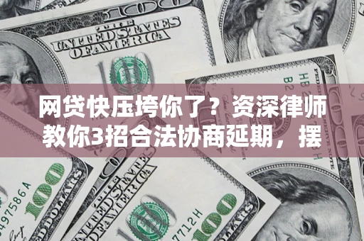 北京网贷快压垮你了？资深律师教你3招合法协商延期，摆脱暴力催收！