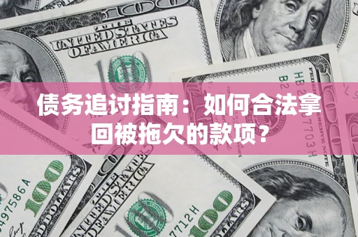 北京债务追讨指南：如何合法拿回被拖欠的款项？