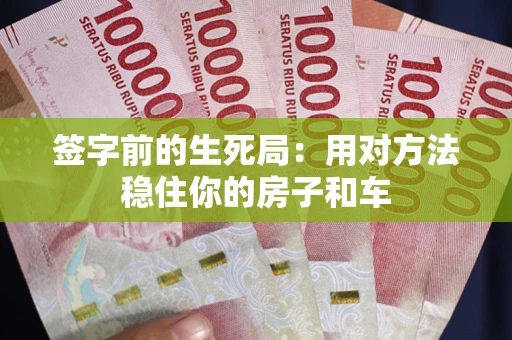 北京签字前的生死局：用对方法稳住你的房子和车