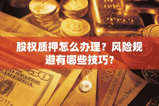 北京股权质押怎么办理？风险规避有哪些技巧？
