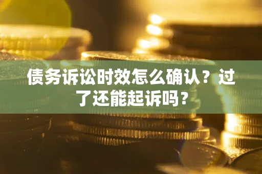 北京债务诉讼时效怎么确认？过了还能起诉吗？