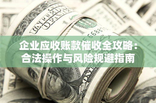 北京企业应收账款催收全攻略：合法操作与风险规避指南