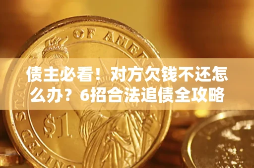 北京债主必看！对方欠钱不还怎么办？6招合法追债全攻略