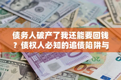 北京债务人破产了我还能要回钱？债权人必知的追债陷阱与破局之道