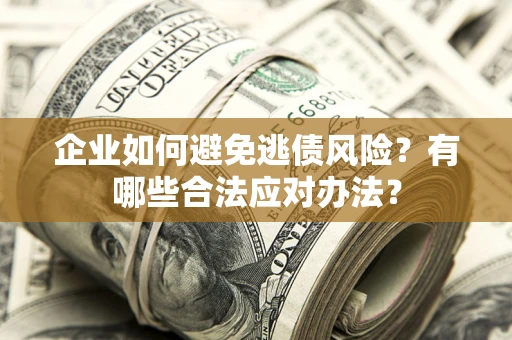 北京企业如何避免逃债风险？有哪些合法应对办法？