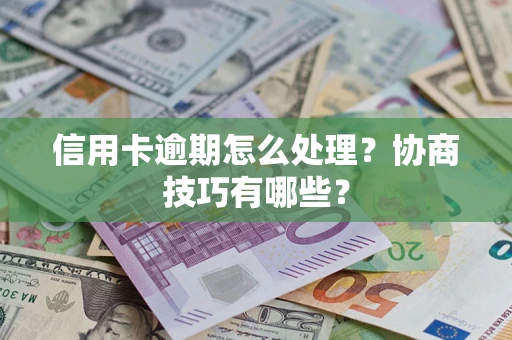 北京信用卡逾期怎么处理？协商技巧有哪些？