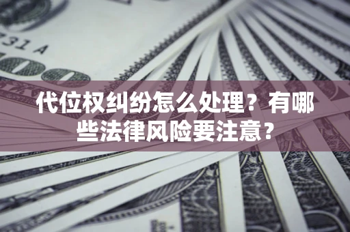 北京代位权纠纷怎么处理？有哪些法律风险要注意？