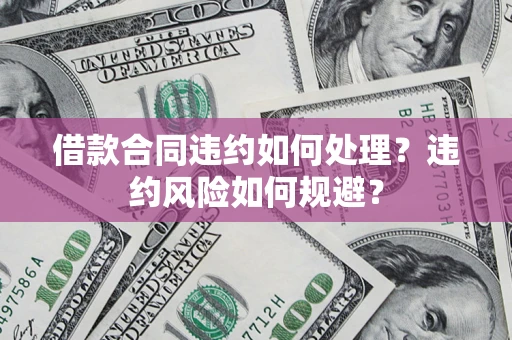 北京借款合同违约如何处理？违约风险如何规避？