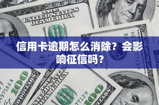 北京信用卡逾期怎么消除？会影响征信吗？