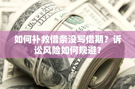北京如何补救借条没写借期？诉讼风险如何规避？