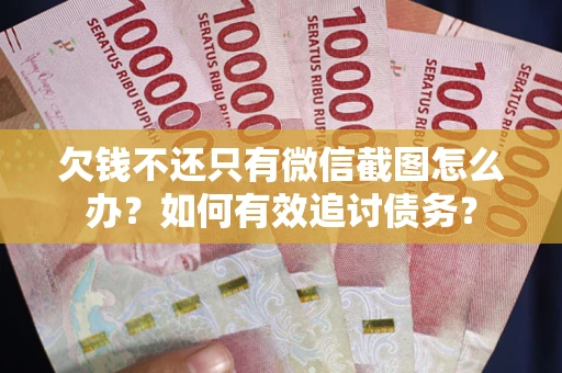 北京欠钱不还只有微信截图怎么办？如何有效追讨债务？