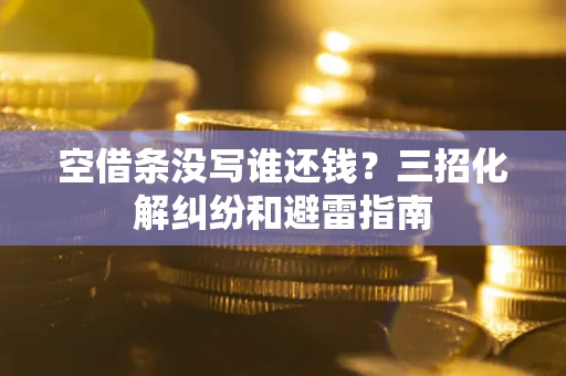 北京空借条没写谁还钱？三招化解纠纷和避雷指南
