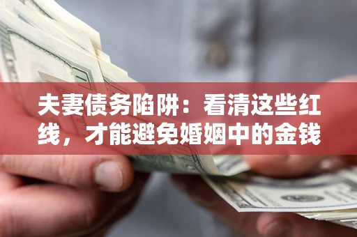 北京夫妻债务陷阱：看清这些红线，才能避免婚姻中的金钱危机
