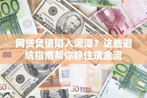 北京网贷负债陷入泥潭？这些避坑指南帮你稳住现金流
