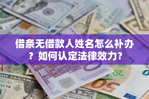 北京借条无借款人姓名怎么补办？如何认定法律效力？