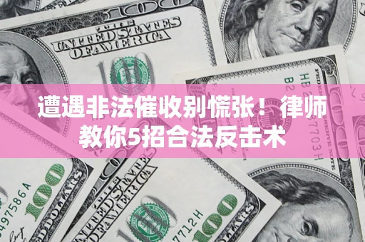 北京遭遇非法催收别慌张！律师教你5招合法反击术
