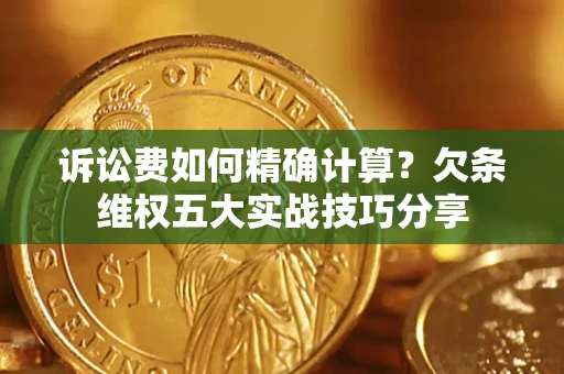 北京诉讼费如何精确计算？欠条维权五大实战技巧分享