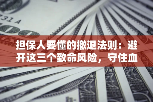 北京担保人要懂的撤退法则：避开这三个致命风险，守住血汗钱