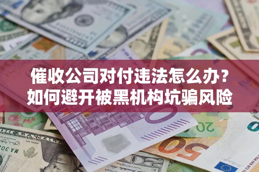 北京催收公司对付违法怎么办？如何避开被黑机构坑骗风险
