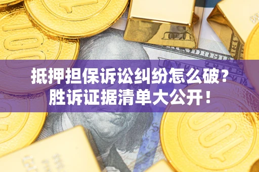 北京抵押担保诉讼纠纷怎么破？胜诉证据清单大公开！