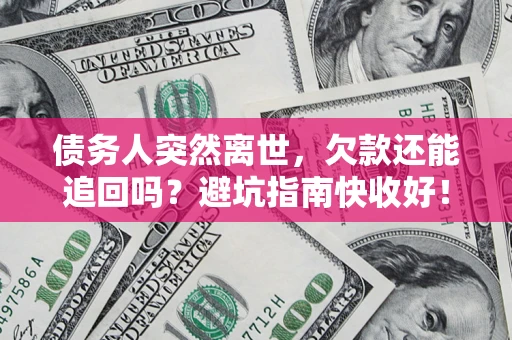 北京债务人突然离世，欠款还能追回吗？避坑指南快收好！