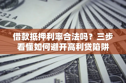 北京借款抵押利率合法吗？三步看懂如何避开高利贷陷阱