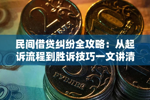 北京民间借贷纠纷全攻略：从起诉流程到胜诉技巧一文讲清
