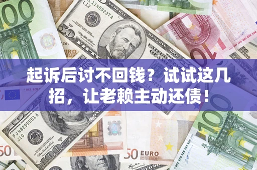 北京起诉后讨不回钱？试试这几招，让老赖主动还债！