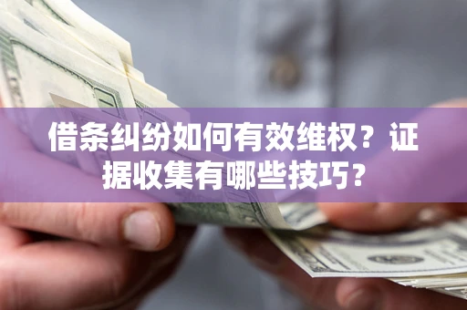 北京借条纠纷如何有效维权？证据收集有哪些技巧？